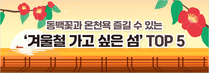 동백꽃과 온천욕 즐길 수 있는 ‘겨울철 가고 싶은 섬’ TOP 5