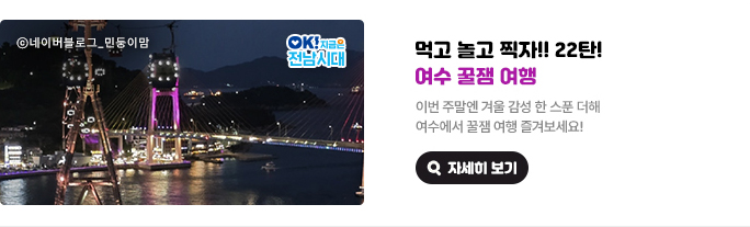 먹고 놀고 찍자!! 22탄! 여수 꿀잼 여행. 이번 주말엔 겨울 감성 한 스푼 더해 여수에서 꿀잼 여행 즐겨보세요! &copy;네이버블로그_민둥이맘, OK! 지금은 전남시대 자세히 보기(새 창 열림)