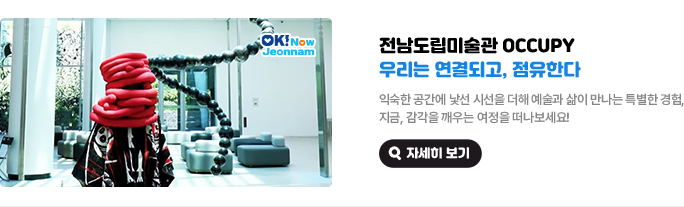 전남도립미술관 Occupy 우리는 연결되고, 점유한다. 익숙한 공간에 낯선 시선을 더해 예술과 삶이 만나는 특별한 경험, 지금, 감각을 깨우는 여정을 떠나보세요! 자세히 보기(새 창 열림)