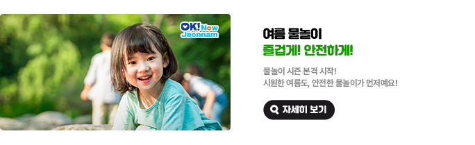 여름 물놀이 즐겁게! 안전하게! 물놀이 시즌 본격 시작! 시원한 여름도, 안전한 물놀이가 먼저예요! 자세히 보기(새 창 열림)