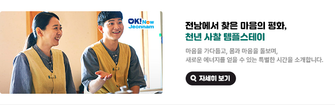전남에서 찾은 마음의 평화, 천년 사찰 템플스테이. 마음을 가다듬고, 몸과 마음을 돌보며, 새로운 에너지를 얻을 수 있는 특별한 시간을 소개합니다. 자세히 보기(새 창 열림)