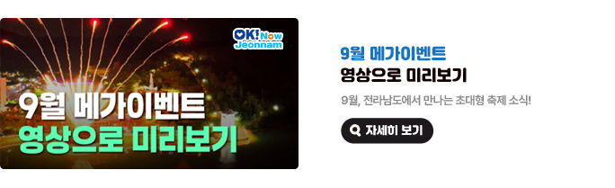 9월 메가이벤트 영상으로 미리보기. 9월, 전라남도에서 만나는 초대형 축제 소식! 자세히 보기(새 창 열림)