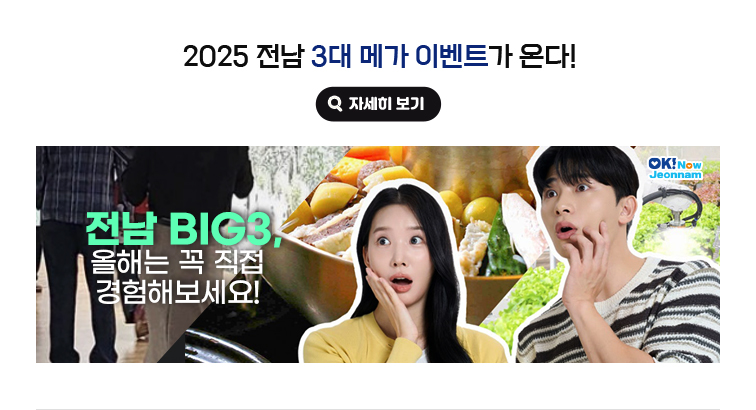 2025 전남 3대 메가 이벤트가 온다! 전남 BIG3, 올해는 꼭 직접 경험해보세요! 자세히보기(새 창 열림)