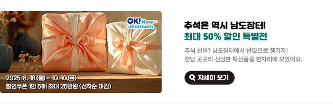 추석은 역시 남도장터! 최대 50% 할인 특별전. 추석 선물? 남도장터에서 반값으로 챙기자! 전남 곳곳의 신선한 특산품을 한자리에 모았어요. 2025. 8. 18.(월) ~ 10.10.(금) 할인쿠폰 1인 5매 최대 25만원(선착순 마감). 자세히 보기(새 창 열림)