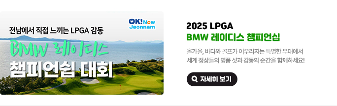 2025 LPGA BMW 레이디스 챔피언십. 전남에서 직접 느끼는 LPGA 감동 BMW 레이디스 챔피언쉽 대회. 올가을, 바다와 골프가 어우러지는 특별한 무대에서 세계 정상들의 명품 샷과 감동의 순간을 함께하세요!  자세히 보기(새 창 열림)