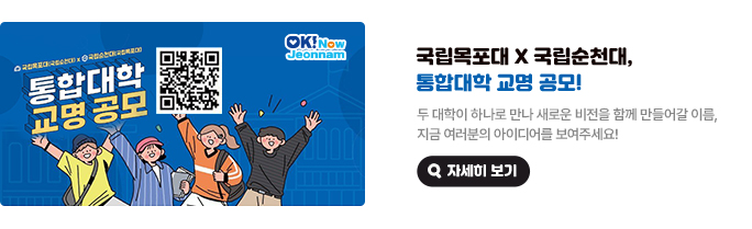 국립목포대 X 국립순천대, 통합대학 교명 공모! 두 대학이 하나로 만나 새로운 비전을 함께 만들어갈 이름, 지금 여러분의 아이디어를 보여주세요! 자세히 보기(새 창 열림)