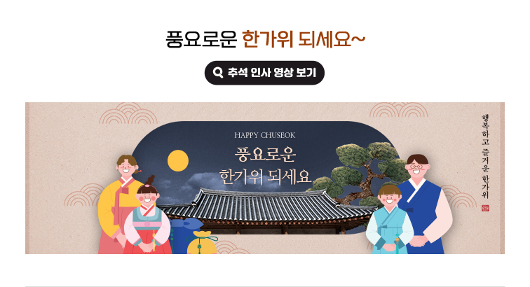 풍요로운 한가위 되세요~  HAPPY CHUSEOK 풍요로운 한가위 되세요. 행복하고 즐거운 한가위. 추석 인사 영상 보기(새 창 열림)