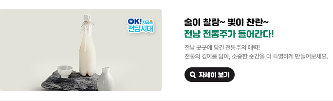 술이 찰랑~ 빛이 찬란~ 전남 전통주가 들어간다! 전남 곳곳에 담긴 전통주의 매력! 전통의 깊이를 담아, 소중한 순간을 더 특별하게 만들어보세요. OK! 지금은 전남시대 자세히 보기(새 창 열림)