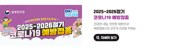 모두의 예방접종이 질병을 이길 병으로 2025~2026절기 코로나19 예방접종. 건강한 내일, 안전한 대한민국! 예방접종으로 모두의 건강을 지켜요. 질병관리청, OK! 지금은 전남시대 자세히 보기(새 창 열림)