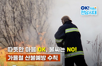 따뜻한 마음 OK, 불씨는 NO! 가을철 산불예방 수칙 OK! 지금은 전남시대(새 창 열림)