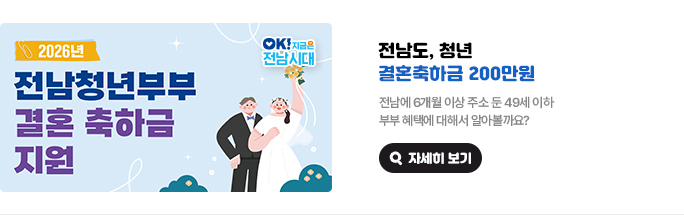 전남도, 청년 결혼축하금 200만원. 전남에 6개월 이상 주소 둔 49세 이하 부부 혜택에 대해서 알아볼까요? 2026년 전남청년부부 결혼 축하금 지원. OK! 지금은 전남시대 자세히 보기(새 창 열림)