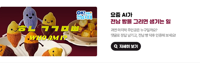 요즘 AI가 전남 빵을 그리면 생기는 일. 과연 마지막 주인공은 누구일까요? 댓글로 정답 남기고, 전남 빵 덕후 인증해 보세요! ㅎㄴ ㄱㄱㅁㅃ WHO AM I? OK! 지금은 전남시대 자세히 보기(새 창 열림)