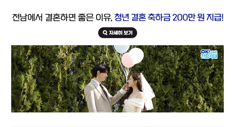 전남에서 결혼하면 좋은 이유, 청년 결혼 축하금 200만 원 지급! OK! 지금은 전남시대 자세히 보기(새 창 열림)