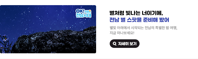 별처럼 빛나는 너이기에, 전남 별 스팟을 준비해 봤어. 별빛 아래에서 시작되는 전남의 특별한 밤 여행, 지금 떠나보세요! OK! 지금은 전남시대 자세히 보기(새 창 열림)