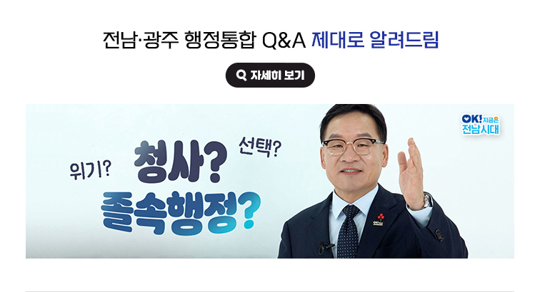 전남·광주 행정통합 Q&A 제대로 알려드림 위기? 청사? 선택? 졸속행정? OK! 지금은 전남시대 자세히 보기(새 창 열림)