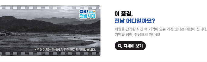 이 풍경, 전남 어디일까요? 세월을 간직한 사진 속 기억이 오늘 가장 빛나는 여행이 됩니다. 기억을 넘어, 전남으로 떠나요! *본 이미지는 생성형 AI 영상으로 제작되었습니다. OK! 지금은 전남시대 자세히 보기(새 창 열림)