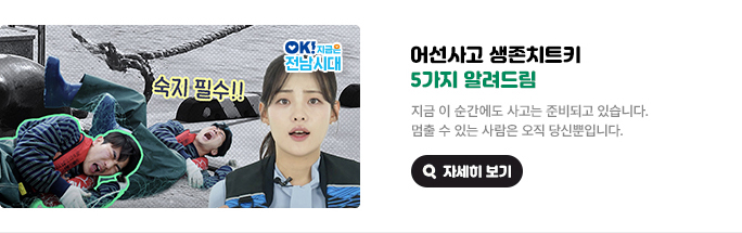 어선사고 생존치트키 5가지 알려드림. 지금 이 순간에도 사고는 준비되고 있습니다. 멈출 수 있는 사람은 오직 당신뿐입니다. 숙지 필수!! OK! 지금은 전남시대 자세히 보기(새 창 열림)