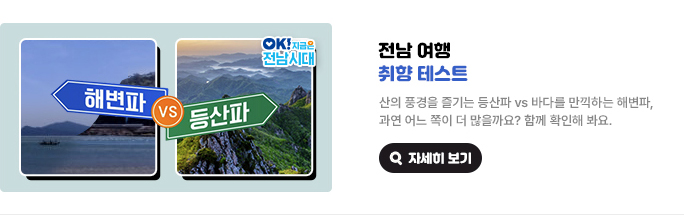 전남 여행 취향 테스트. 산의 풍경을 줄기는 등산파 vs 바다를 만끽하는 해변파, 과연 어느 쪽이 더 많을까요? 함께 확인해 봐요. OK! 지금은 전남시대 자세히 보기(새 창 열림)