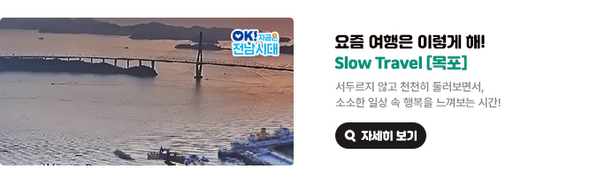 요즘 여행은 이렇게 해! Slow Travel [목포]. 서두르지 않고 천천히 둘러보면서, 소소한 일상 속 행복을 느껴보는 시간! OK! 지금은 전남시대 자세히 보기(새 창 열림)