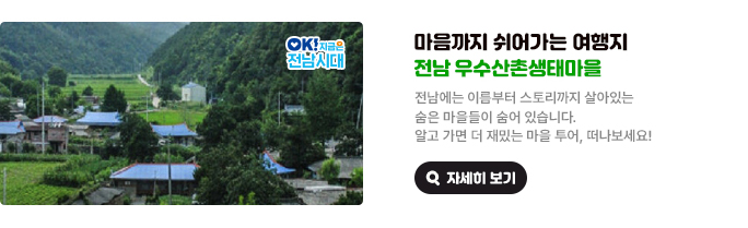 마음까지 쉬어가는 여행지 전남 우수산촌생태마을. 전남에는 이름부터 스토리까지 살아있는 숨은 마을들이 숨어 있습니다. 알고 가면 더 재밌는 마을 투어, 떠나보세요! OK! 지금은 전남시대 자세히 보기(새 창 열림)