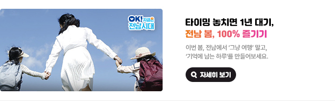 타이밍 놓치면 1년 대기, 전남 봄, 100% 즐기기. 이번 봄, 전남에서 '그냥 여행'말고, '기억에 남는 하루'를 만들어보세요. OK! 지금은 전남시대 자세히 보기(새 창 열림)