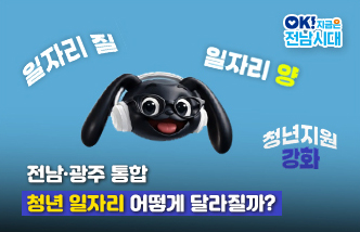 전남·광주 통합 청년 일자리 어떻게 달라질까? 일자리 질, 일자리 양, 쳥년지원 강화. OK! 지금은 전남시대(새 창 열림)