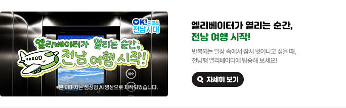 엘리베이터가 열리는 순간, 전남 여행 시작! 반복되는 일상 속에서 잠시 벗어나고 싶을 때, 전남행 엘리베이터에 탑승해 보세요! * 본 이미지는 생성형 AI 영상으로 제작되었습니다. OK! 지금은 전남시대 자세히 보기(새 창 열림)
