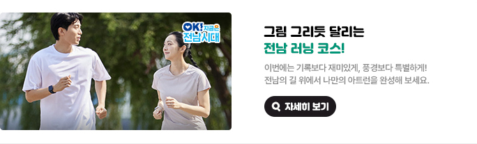 그림 그리듯 달리는 전남 러닝 코스! 이번에는 기록보다 재미있게, 풍경보다 특별하게! 전남의 길 위에서 나만의 아트런을 완성해 보세요. OK! 지금은 전남시대 자세히 보기(새 창 열림)