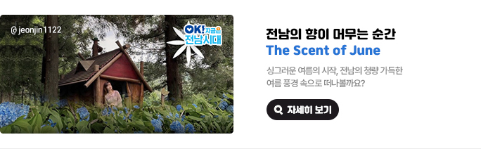 전남의 향이 머무는 순간 The Scent of June. 싱그러운 여름의 시작, 전남의 청량 가득한 여름 풍경 속으로 떠나볼까요? 사진출처 : @jeonjin1122, OK! 지금은 전남시대 자세히 보기(새 창 열림)